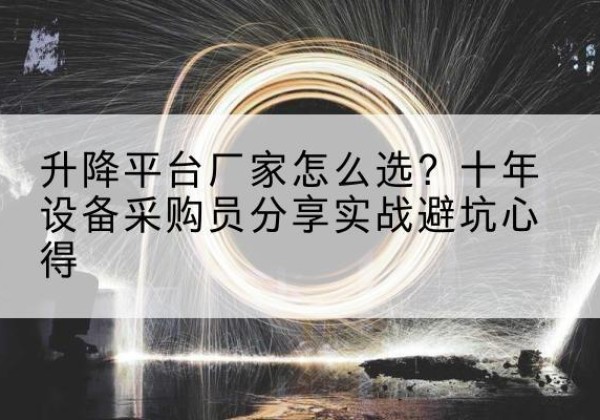 衡阳升降平台厂家-怎么选？十年设备采购员分享实战避坑心得